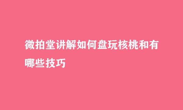 微拍堂讲解如何盘玩核桃和有哪些技巧