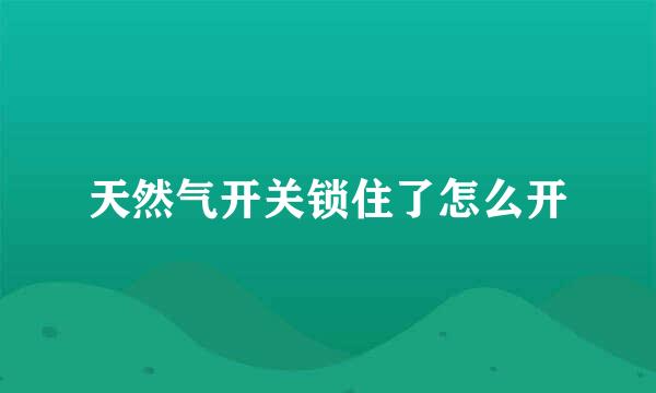 天然气开关锁住了怎么开