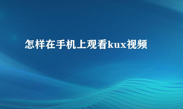 怎样在手机上观看kux视频