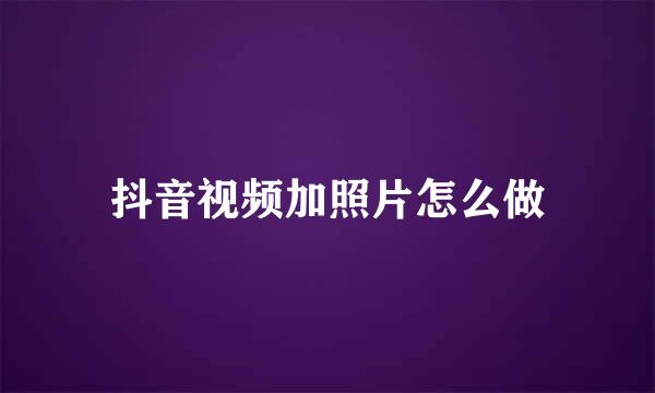 抖音视频加照片怎么做