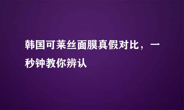 韩国可莱丝面膜真假对比，一秒钟教你辨认