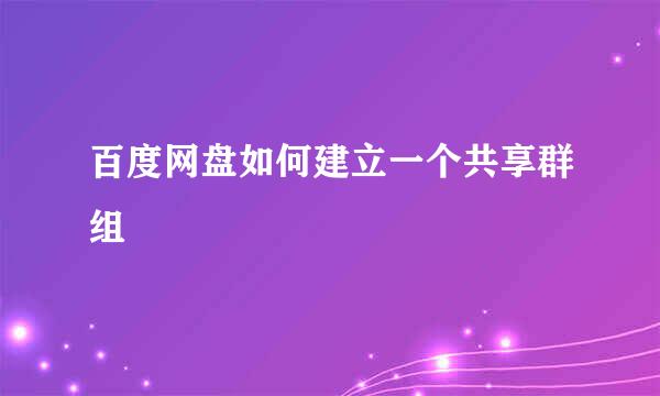 百度网盘如何建立一个共享群组