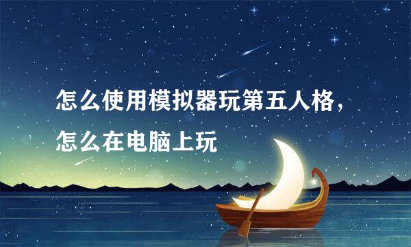 怎么使用模拟器玩第五人格，怎么在电脑上玩