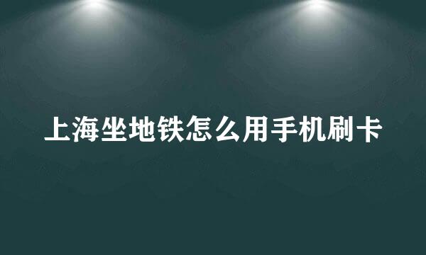 上海坐地铁怎么用手机刷卡