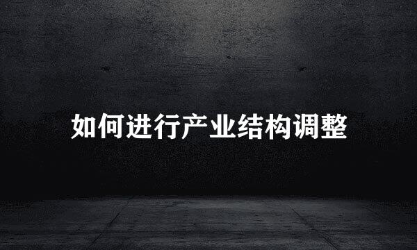 如何进行产业结构调整