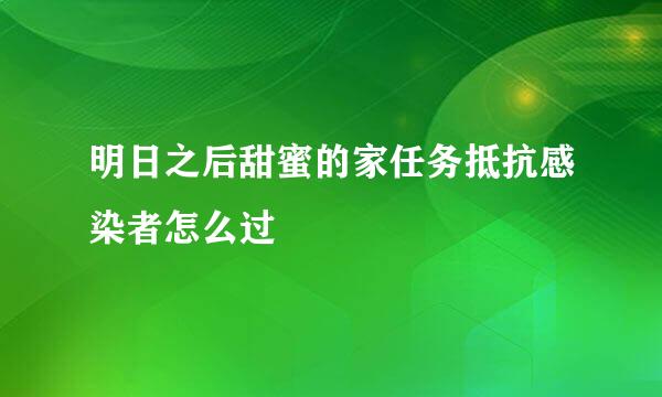 明日之后甜蜜的家任务抵抗感染者怎么过