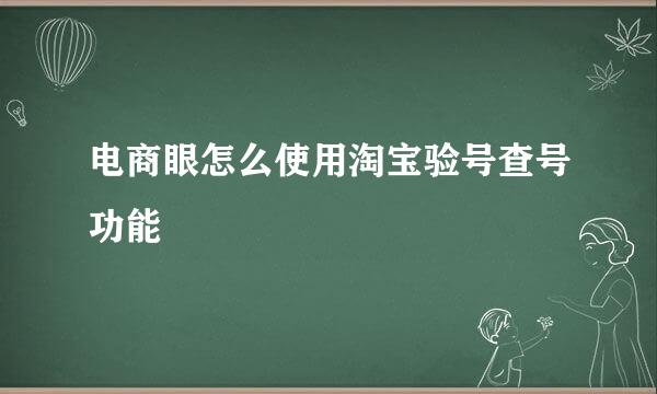 电商眼怎么使用淘宝验号查号功能