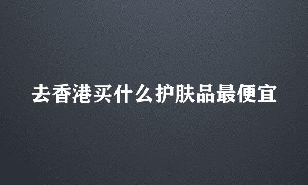 去香港买什么护肤品最便宜