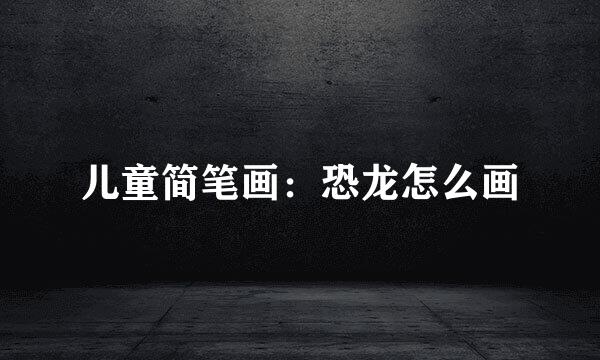 儿童简笔画：恐龙怎么画