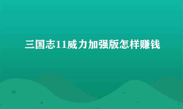 三国志11威力加强版怎样赚钱