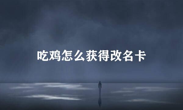 吃鸡怎么获得改名卡