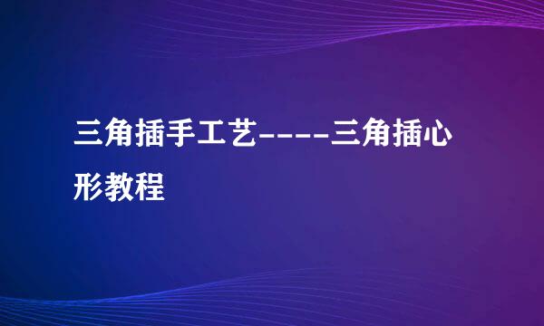 三角插手工艺----三角插心形教程