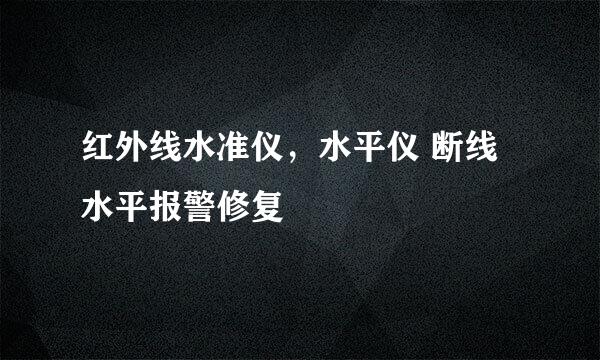 红外线水准仪，水平仪 断线 水平报警修复