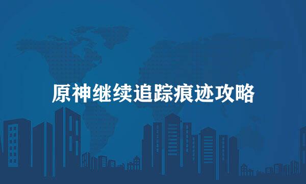 原神继续追踪痕迹攻略