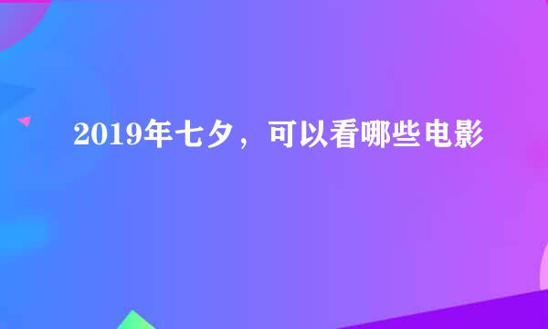 2019年七夕，可以看哪些电影