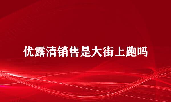 优露清销售是大街上跑吗