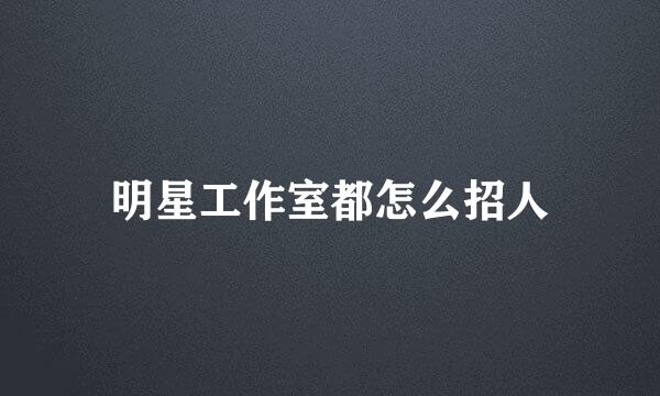 明星工作室都怎么招人