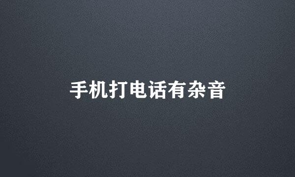 手机打电话有杂音