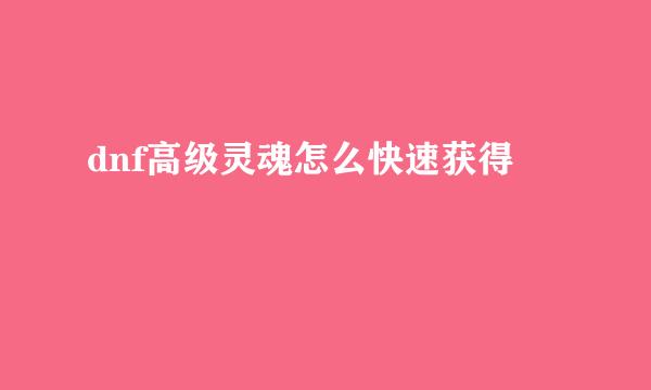 dnf高级灵魂怎么快速获得