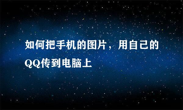 如何把手机的图片，用自己的QQ传到电脑上