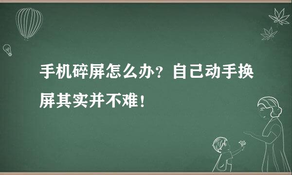 手机碎屏怎么办？自己动手换屏其实并不难！​
