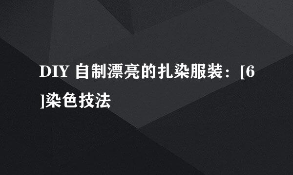 DIY 自制漂亮的扎染服装：[6]染色技法