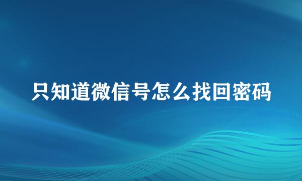 只知道微信号怎么找回密码