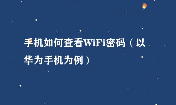 手机如何查看WiFi密码(以华为手机为例)
