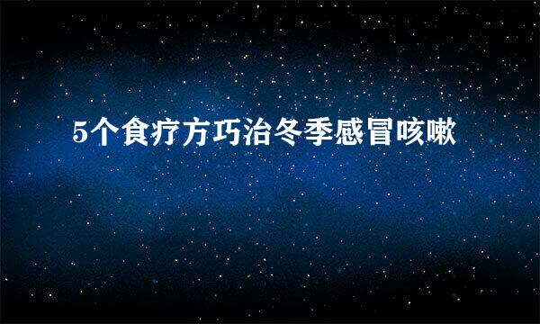 5个食疗方巧治冬季感冒咳嗽