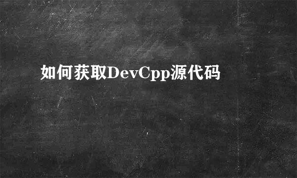 如何获取DevCpp源代码