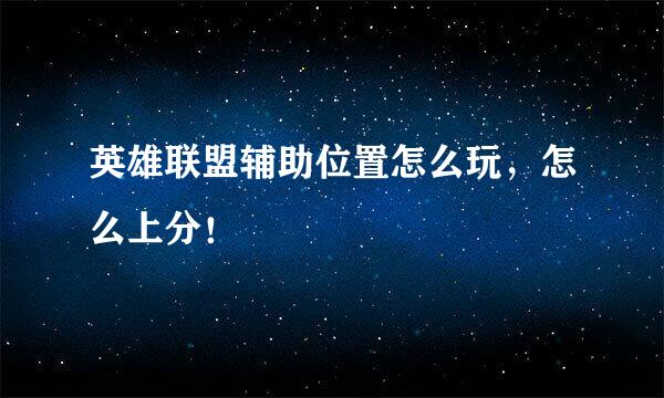 英雄联盟辅助位置怎么玩，怎么上分！