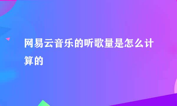 网易云音乐的听歌量是怎么计算的
