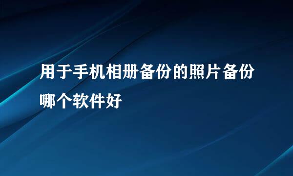 用于手机相册备份的照片备份哪个软件好