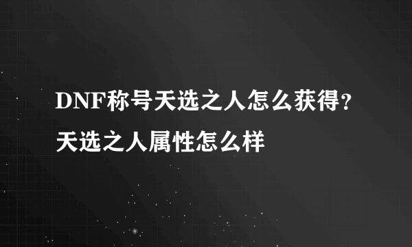 DNF称号天选之人怎么获得？天选之人属性怎么样
