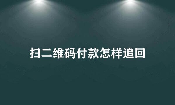 扫二维码付款怎样追回
