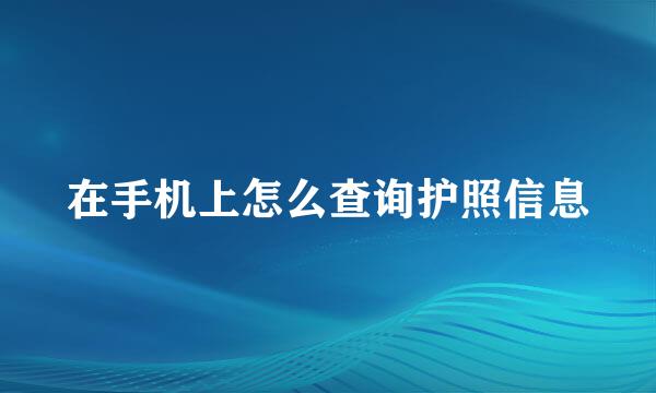 在手机上怎么查询护照信息