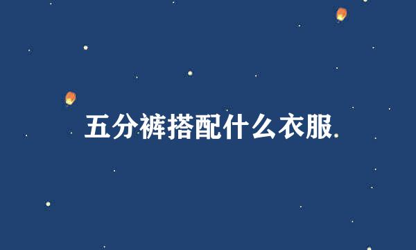 五分裤搭配什么衣服