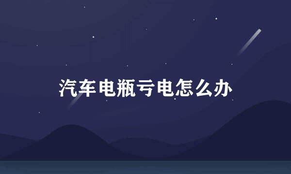 汽车电瓶亏电怎么办