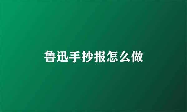 鲁迅手抄报怎么做