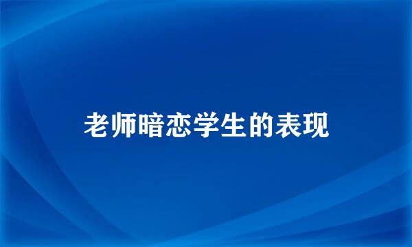 老师暗恋学生的表现