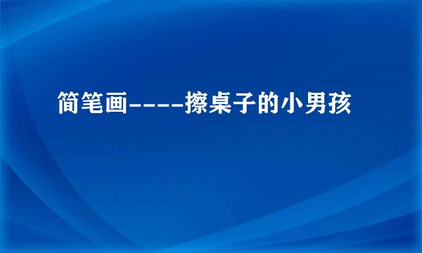 简笔画----擦桌子的小男孩