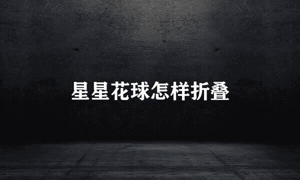 星星花球怎样折叠