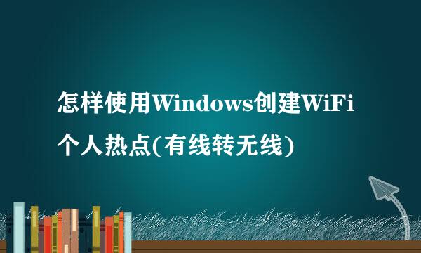 怎样使用Windows创建WiFi个人热点(有线转无线)