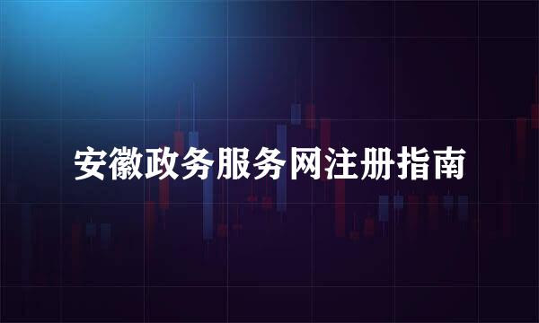 安徽政务服务网注册指南