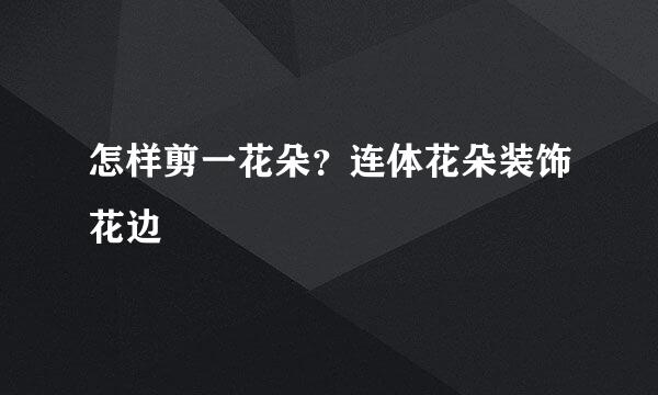 怎样剪一花朵？连体花朵装饰花边