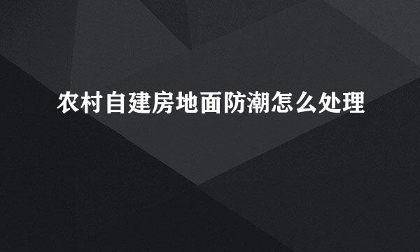农村自建房地面防潮怎么处理