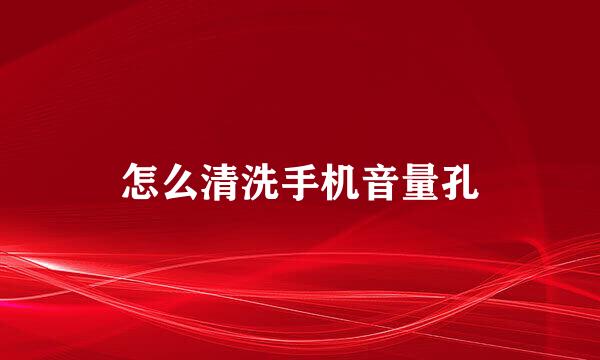 怎么清洗手机音量孔