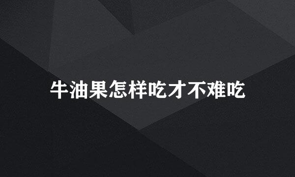 牛油果怎样吃才不难吃