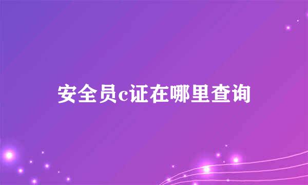 安全员c证在哪里查询