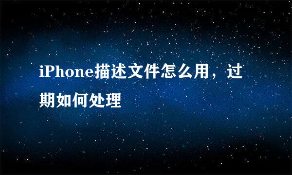 iPhone描述文件怎么用，过期如何处理